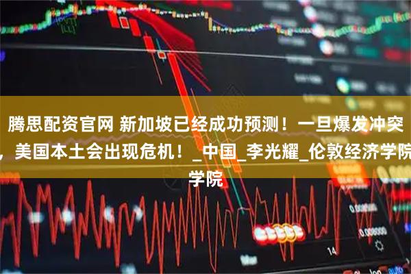 腾思配资官网 新加坡已经成功预测！一旦爆发冲突，美国本土会出现危机！_中国_李光耀_伦敦经济学院