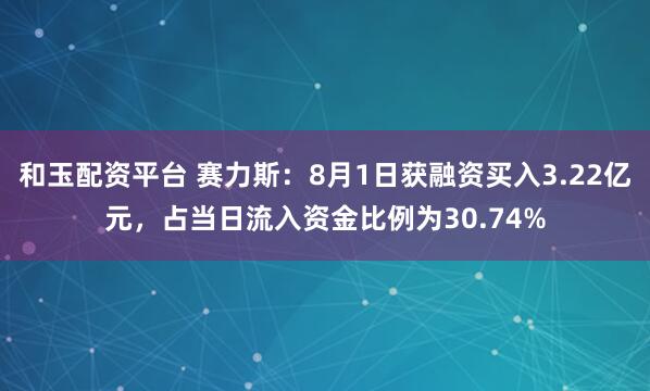和玉配资平台 赛力斯：8月1日获融资买入3.22亿元，占当日流入资金比例为30.74%