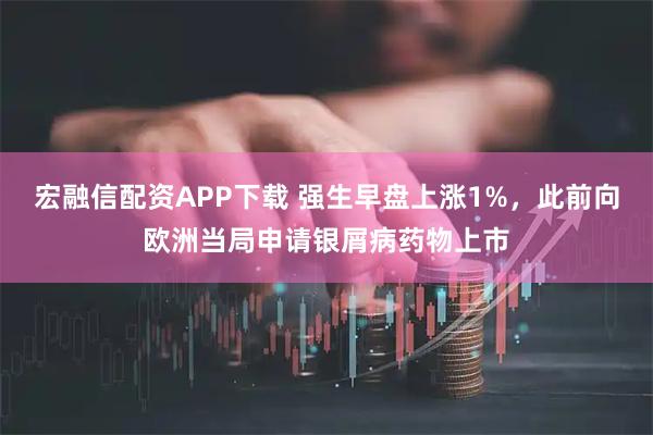 宏融信配资APP下载 强生早盘上涨1%,此前向欧洲当局申请银屑病药物上市