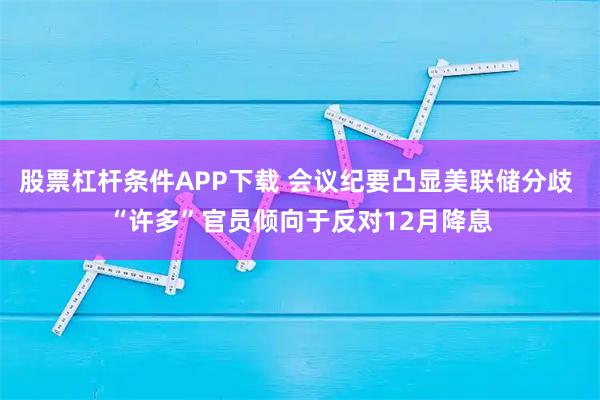 股票杠杆条件APP下载 会议纪要凸显美联储分歧 “许多”官员倾向于反对12月降息