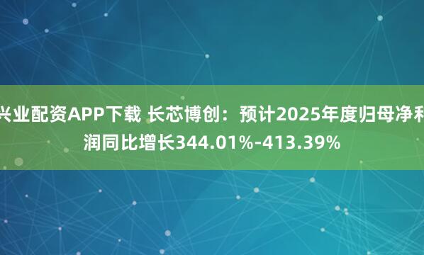 兴业配资APP下载 长芯博创：预计2025年度归母净利润同比增长344.01%-413.39%
