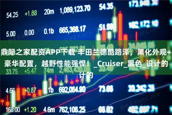 鼎际之家配资APP下载 丰田兰德酷路泽，黑化外观+豪华配置，越野性能强悍！_Cruiser_黑色_设计的