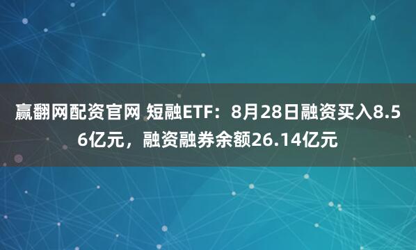 赢翻网配资官网 短融ETF：8月28日融资买入8.56亿元，融资融券余额26.14亿元