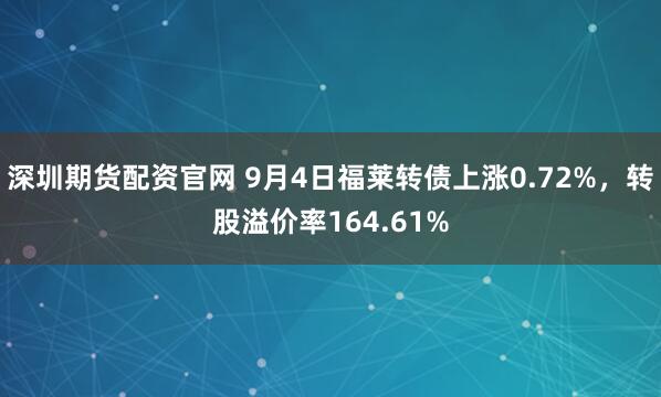 深圳期货配资官网 9月4日福莱转债上涨0.72%，转股溢价率164.61%