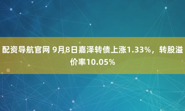 配资导航官网 9月8日嘉泽转债上涨1.33%,转股溢价率10.05%